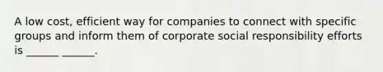 A low cost, efficient way for companies to connect with specific groups and inform them of corporate social responsibility efforts is ______ ______.