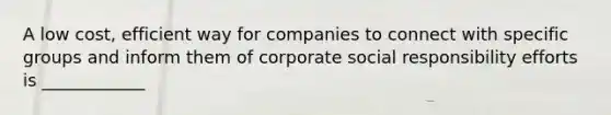 A low cost, efficient way for companies to connect with specific groups and inform them of corporate social responsibility efforts is ____________