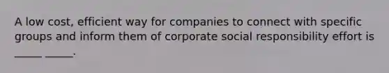 A low cost, efficient way for companies to connect with specific groups and inform them of corporate social responsibility effort is _____ _____.