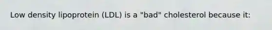Low density lipoprotein (LDL) is a "bad" cholesterol because it: