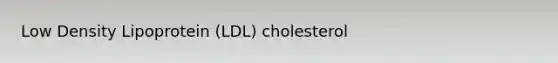 Low Density Lipoprotein (LDL) cholesterol