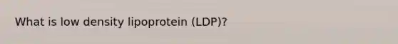 What is low density lipoprotein (LDP)?