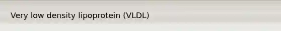 Very low density lipoprotein (VLDL)