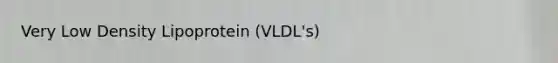 Very Low Density Lipoprotein (VLDL's)