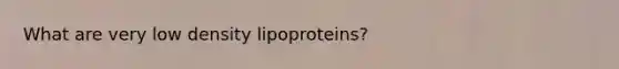 What are very low density lipoproteins?