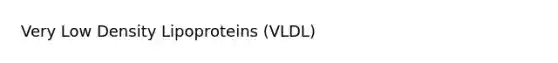 Very Low Density Lipoproteins (VLDL)