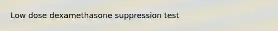 Low dose dexamethasone suppression test