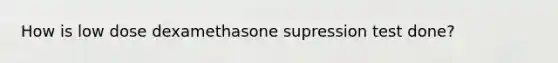 How is low dose dexamethasone supression test done?