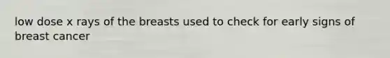 low dose x rays of the breasts used to check for early signs of breast cancer