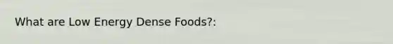 What are Low Energy Dense Foods?: