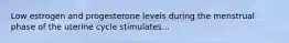 Low estrogen and progesterone levels during the menstrual phase of the uterine cycle stimulates...