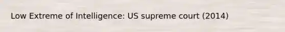 Low Extreme of Intelligence: US supreme court (2014)