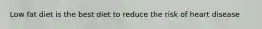 Low fat diet is the best diet to reduce the risk of heart disease