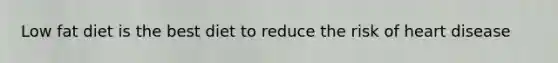 Low fat diet is the best diet to reduce the risk of heart disease