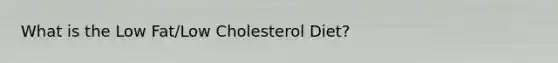 What is the Low Fat/Low Cholesterol Diet?