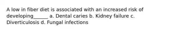 A low in fiber diet is associated with an increased risk of developing______ a. Dental caries b. Kidney failure c. Diverticulosis d. Fungal infections