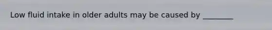 Low fluid intake in older adults may be caused by ________