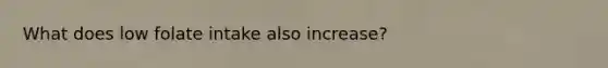 What does low folate intake also increase?