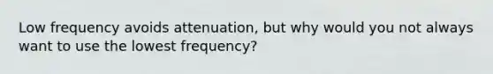 Low frequency avoids attenuation, but why would you not always want to use the lowest frequency?