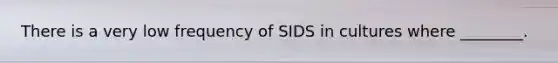 There is a very low frequency of SIDS in cultures where ________.