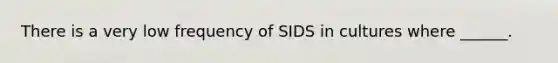 There is a very low frequency of SIDS in cultures where ______.