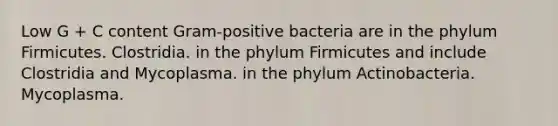 Low G + C content Gram-positive bacteria are in the phylum Firmicutes. Clostridia. in the phylum Firmicutes and include Clostridia and Mycoplasma. in the phylum Actinobacteria. Mycoplasma.