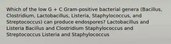 Which of the low G + C Gram-positive bacterial genera (Bacillus, Clostridium, Lactobacillus, Listeria, Staphylococcus, and Streptococcus) can produce endospores? Lactobacillus and Listeria Bacillus and Clostridium Staphylococcus and Streptococcus Listeria and Staphylococcus