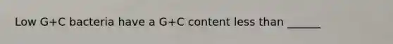 Low G+C bacteria have a G+C content less than ______