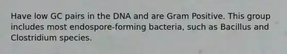 Have low GC pairs in the DNA and are Gram Positive. This group includes most endospore-forming bacteria, such as Bacillus and Clostridium species.