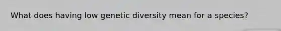 What does having low genetic diversity mean for a species?