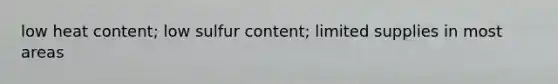 low heat content; low sulfur content; limited supplies in most areas