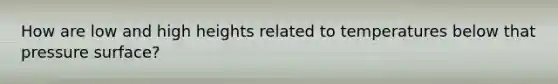 How are low and high heights related to temperatures below that pressure surface?