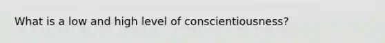 What is a low and high level of conscientiousness?