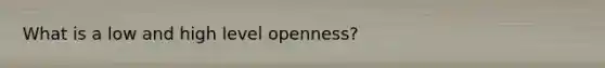 What is a low and high level openness?