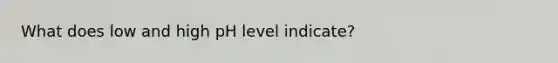 What does low and high pH level indicate?