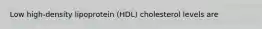 Low high-density lipoprotein (HDL) cholesterol levels are