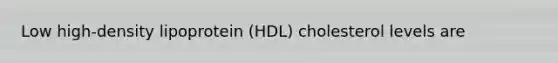 Low high-density lipoprotein (HDL) cholesterol levels are