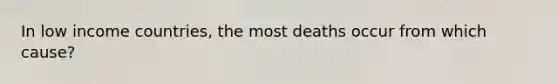 In low income countries, the most deaths occur from which cause?