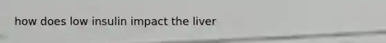 how does low insulin impact the liver