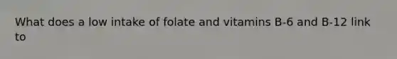 What does a low intake of folate and vitamins B-6 and B-12 link to