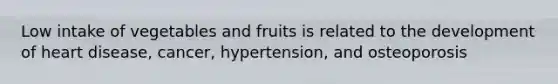 Low intake of vegetables and fruits is related to the development of heart disease, cancer, hypertension, and osteoporosis