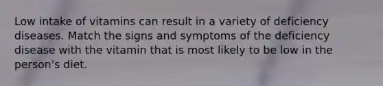 Low intake of vitamins can result in a variety of deficiency diseases. Match the signs and symptoms of the deficiency disease with the vitamin that is most likely to be low in the person's diet.