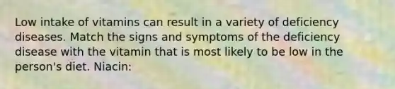 Low intake of vitamins can result in a variety of deficiency diseases. Match the signs and symptoms of the deficiency disease with the vitamin that is most likely to be low in the person's diet. Niacin: