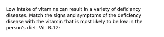 Low intake of vitamins can result in a variety of deficiency diseases. Match the signs and symptoms of the deficiency disease with the vitamin that is most likely to be low in the person's diet. Vit. B-12: