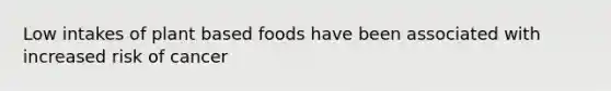 Low intakes of plant based foods have been associated with increased risk of cancer