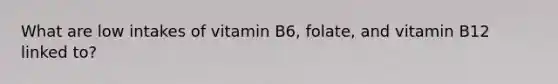 What are low intakes of vitamin B6, folate, and vitamin B12 linked to?