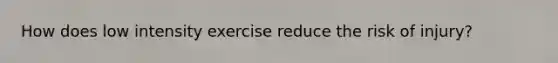 How does low intensity exercise reduce the risk of injury?