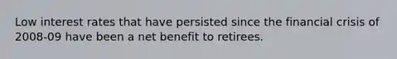 Low interest rates that have persisted since the financial crisis of 2008-09 have been a net benefit to retirees.