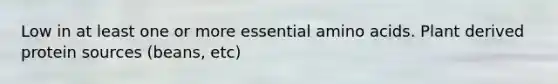 Low in at least one or more essential amino acids. Plant derived protein sources (beans, etc)