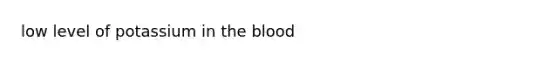 low level of potassium in <a href='https://www.questionai.com/knowledge/k7oXMfj7lk-the-blood' class='anchor-knowledge'>the blood</a>